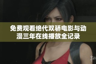 免費(fèi)觀看絕代雙驕電影與動(dòng)漫三年在線播放全記錄