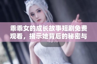 乖乖女的成長故事短劇免費觀看，揭示她背后的秘密與勇氣