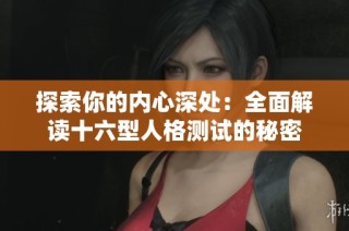 探索你的內(nèi)心深處：全面解讀十六型人格測(cè)試的秘密