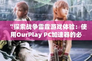 “探索戰(zhàn)爭雷霆游戲體驗(yàn)：使用OurPlay PC加速器的必要性與優(yōu)勢”