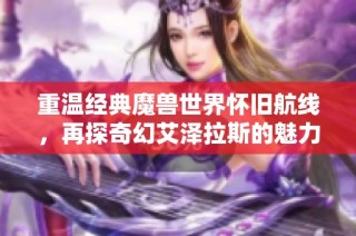 重溫經典魔獸世界懷舊航線，再探奇幻艾澤拉斯的魅力與冒險