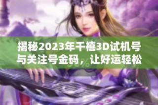 揭秘2023年千禧3D試機(jī)號(hào)與關(guān)注號(hào)金碼，讓好運(yùn)輕松擁有
