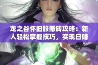 龍之谷懷舊服搬磚攻略：新人輕松掌握技巧，實(shí)現(xiàn)日賺多張夢(mèng)想