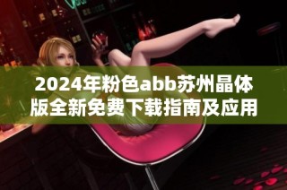 2024年粉色abb蘇州晶體版全新免費(fèi)下載指南及應(yīng)用教程
