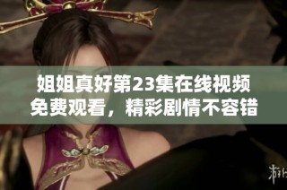 姐姐真好第23集在線視頻免費(fèi)觀看，精彩劇情不容錯(cuò)過