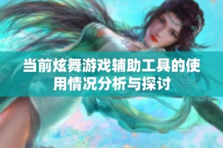 當(dāng)前炫舞游戲輔助工具的使用情況分析與探討