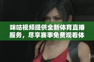 咪咕視頻提供全新體育直播服務(wù)，盡享賽事免費(fèi)觀看體驗