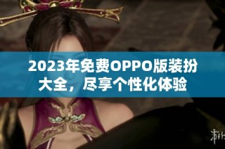 2023年免費(fèi)OPPO版裝扮大全，盡享個(gè)性化體驗(yàn)