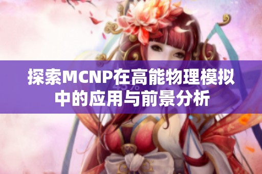 探索MCNP在高能物理模擬中的應(yīng)用與前景分析