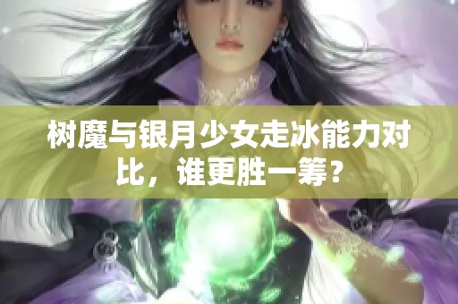 樹魔與銀月少女走冰能力對比，誰更勝一籌？