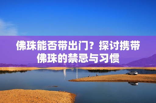 佛珠能否帶出門(mén)？探討攜帶佛珠的禁忌與習(xí)慣
