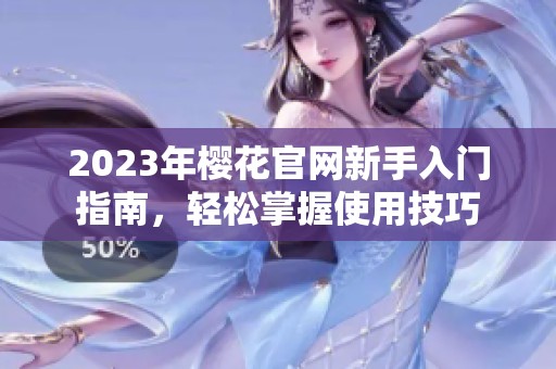 2023年櫻花官網(wǎng)新手入門指南，輕松掌握使用技巧
