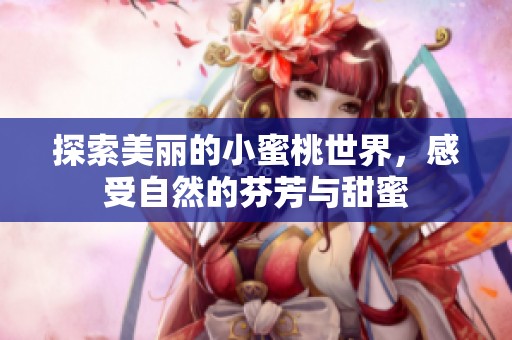 探索美麗的小蜜桃世界，感受自然的芬芳與甜蜜