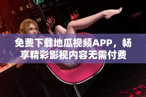 免費下載地瓜視頻APP，暢享精彩影視內(nèi)容無需付費