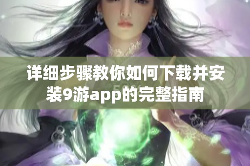 詳細(xì)步驟教你如何下載并安裝9游app的完整指南