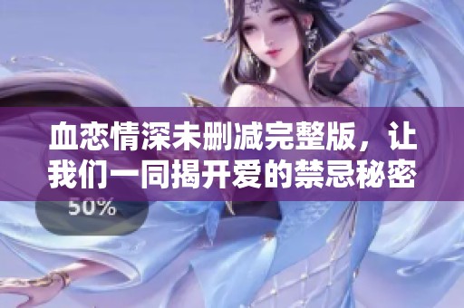 血戀情深未刪減完整版，讓我們一同揭開愛的禁忌秘密