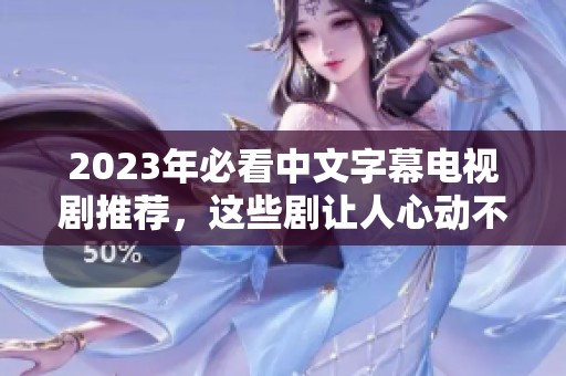 2023年必看中文字幕電視劇推薦，這些劇讓人心動不已