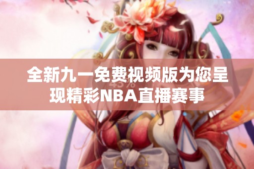 全新九一免費(fèi)視頻版為您呈現(xiàn)精彩NBA直播賽事