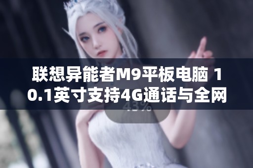 聯(lián)想異能者M(jìn)9平板電腦 10.1英寸支持4G通話與全網(wǎng)通游戲體驗(yàn)