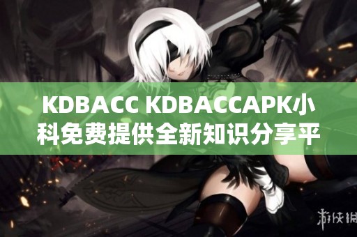 KDBACC KDBACCAPK小科免費(fèi)提供全新知識(shí)分享平臺(tái)
