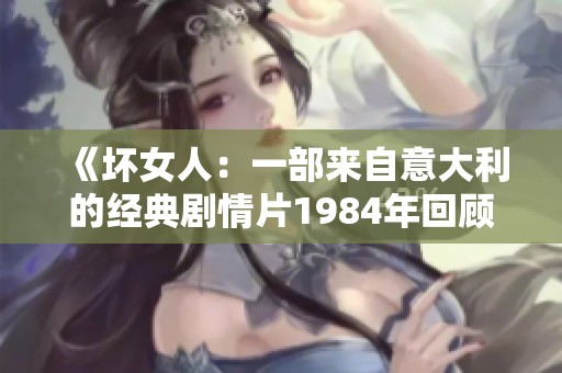 《壞女人：一部來(lái)自意大利的經(jīng)典劇情片1984年回顧》