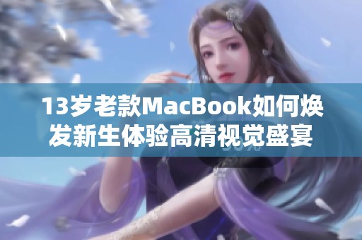 13歲老款MacBook如何煥發(fā)新生體驗高清視覺盛宴