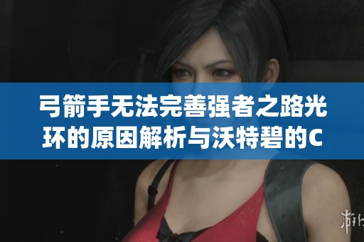 弓箭手無法完善強(qiáng)者之路光環(huán)的原因解析與沃特碧的Colg探討