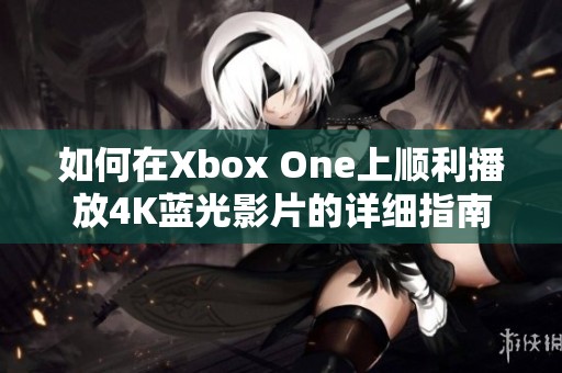 如何在Xbox One上順利播放4K藍光影片的詳細指南