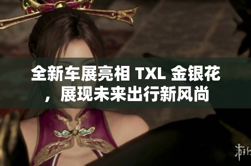 全新車展亮相 TXL 金銀花，展現(xiàn)未來出行新風尚