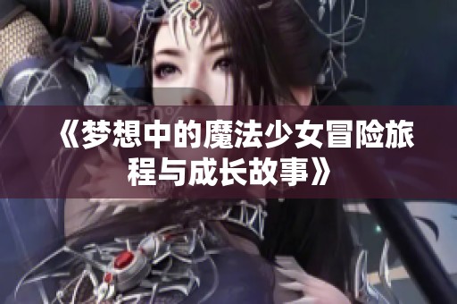 《夢想中的魔法少女冒險旅程與成長故事》