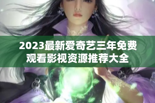 2023最新愛奇藝三年免費(fèi)觀看影視資源推薦大全
