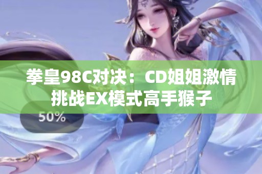 拳皇98C對決：CD姐姐激情挑戰(zhàn)EX模式高手猴子