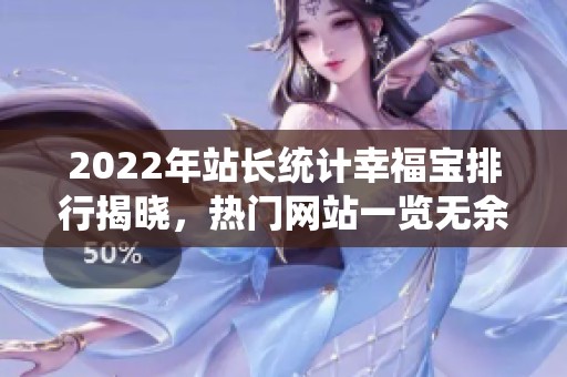 2022年站長(zhǎng)統(tǒng)計(jì)幸福寶排行揭曉，熱門網(wǎng)站一覽無余