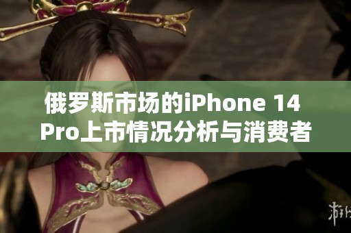 俄羅斯市場的iPhone 14 Pro上市情況分析與消費者反應