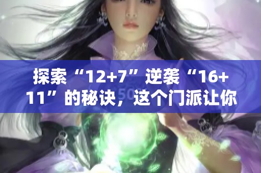 探索“12+7”逆襲“16+11”的秘訣，這個門派讓你驚艷不斷
