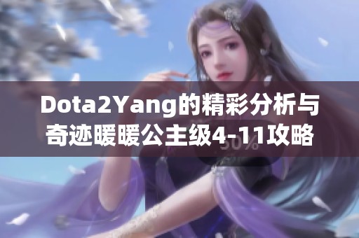 Dota2Yang的精彩分析與奇跡暖暖公主級4-11攻略全解析 Dota2Yang的精彩分析與奇跡暖暖公主級4-11攻略全解析