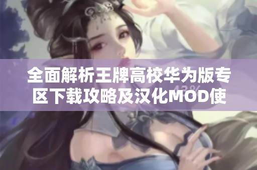 全面解析王牌高校華為版專區(qū)下載攻略及漢化MOD使用指南