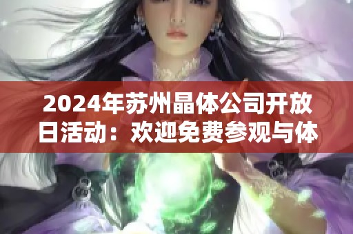 2024年蘇州晶體公司開放日活動：歡迎免費參觀與體驗