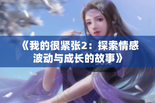 《我的很緊張2：探索情感波動(dòng)與成長(zhǎng)的故事》