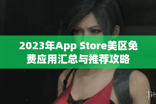 2023年App Store美區(qū)免費(fèi)應(yīng)用匯總與推薦攻略