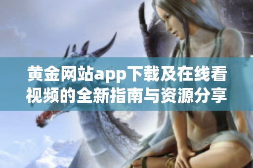 黃金網(wǎng)站app下載及在線看視頻的全新指南與資源分享