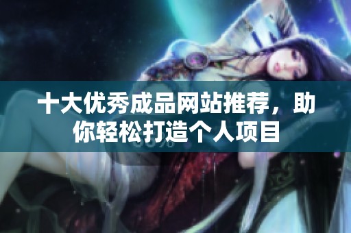 十大優(yōu)秀成品網(wǎng)站推薦，助你輕松打造個(gè)人項(xiàng)目