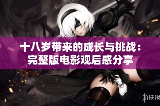 十八歲帶來(lái)的成長(zhǎng)與挑戰(zhàn)：完整版電影觀后感分享
