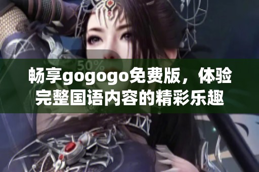暢享gogogo免費版，體驗完整國語內(nèi)容的精彩樂趣