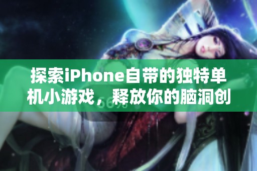探索iPhone自帶的獨特單機小游戲，釋放你的腦洞創(chuàng)意與無限樂趣