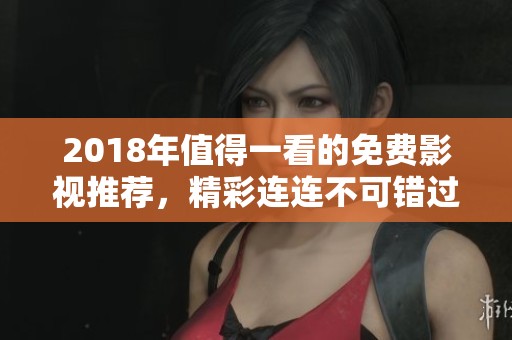 2018年值得一看的免費影視推薦，精彩連連不可錯過