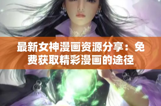最新女神漫畫資源分享：免費獲取精彩漫畫的途徑