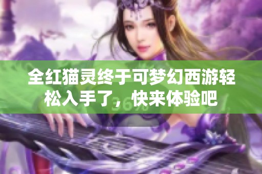 全紅貓靈終于可夢幻西游輕松入手了，快來體驗吧