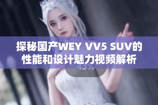探秘國產(chǎn)WEY VV5 SUV的性能和設(shè)計魅力視頻解析
