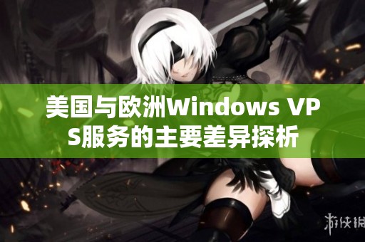 美國與歐洲Windows VPS服務(wù)的主要差異探析